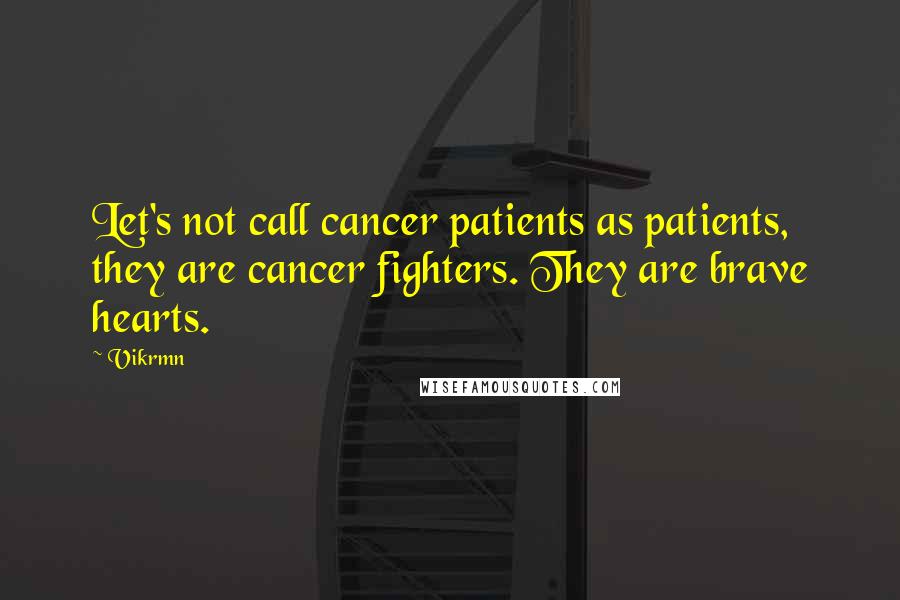 Vikrmn Quotes: Let's not call cancer patients as patients, they are cancer fighters. They are brave hearts.