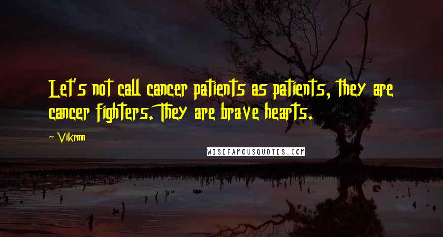 Vikrmn Quotes: Let's not call cancer patients as patients, they are cancer fighters. They are brave hearts.