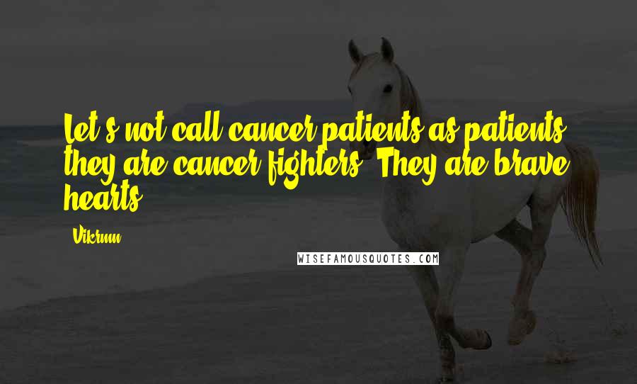 Vikrmn Quotes: Let's not call cancer patients as patients, they are cancer fighters. They are brave hearts.