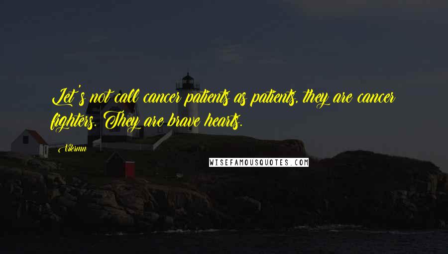 Vikrmn Quotes: Let's not call cancer patients as patients, they are cancer fighters. They are brave hearts.