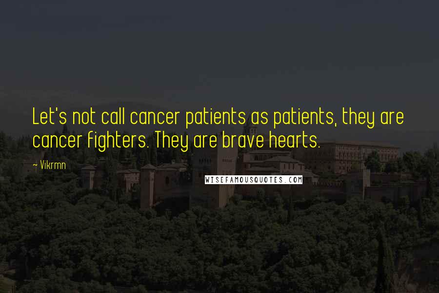 Vikrmn Quotes: Let's not call cancer patients as patients, they are cancer fighters. They are brave hearts.