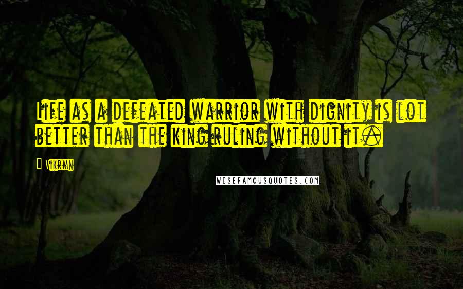 Vikrmn Quotes: Life as a defeated warrior with dignity is lot better than the king ruling without it.