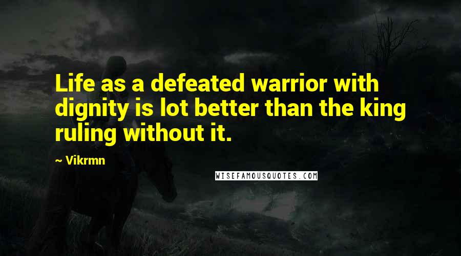 Vikrmn Quotes: Life as a defeated warrior with dignity is lot better than the king ruling without it.