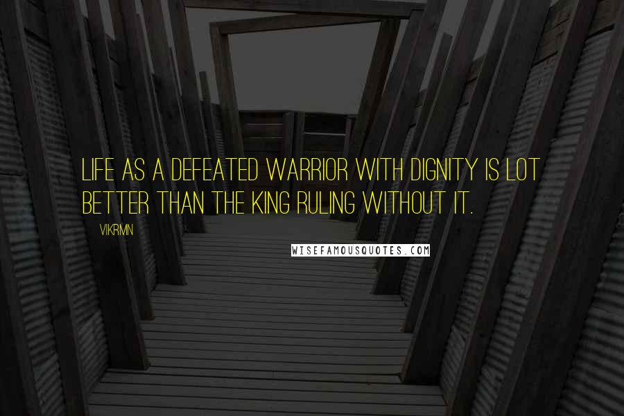 Vikrmn Quotes: Life as a defeated warrior with dignity is lot better than the king ruling without it.