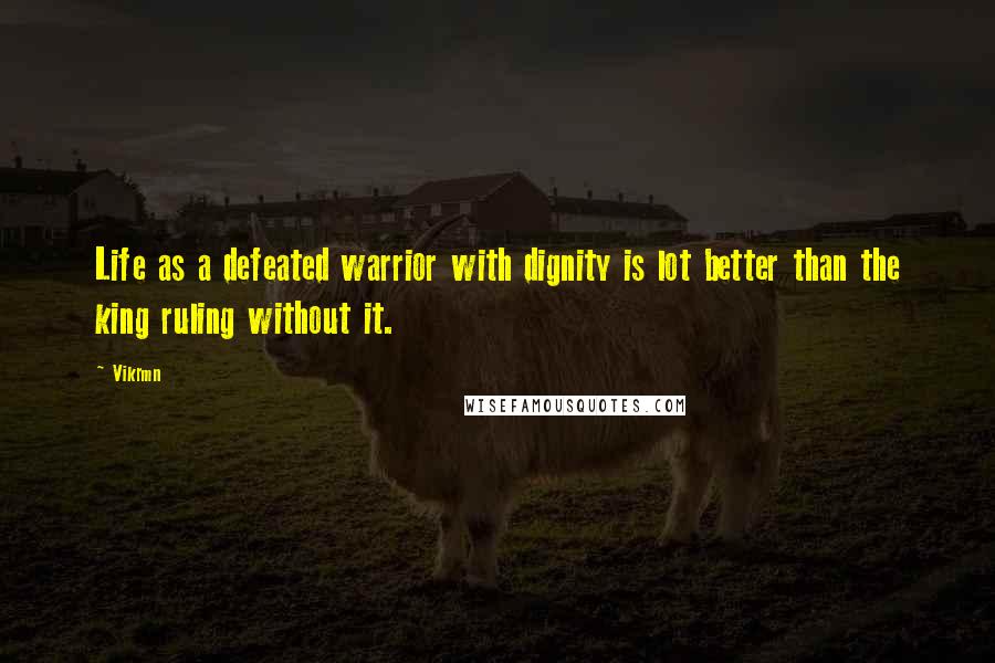 Vikrmn Quotes: Life as a defeated warrior with dignity is lot better than the king ruling without it.