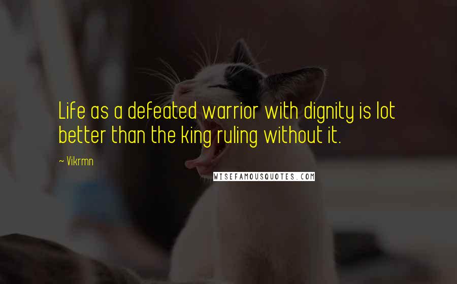 Vikrmn Quotes: Life as a defeated warrior with dignity is lot better than the king ruling without it.