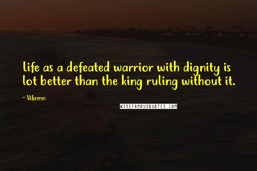 Vikrmn Quotes: Life as a defeated warrior with dignity is lot better than the king ruling without it.