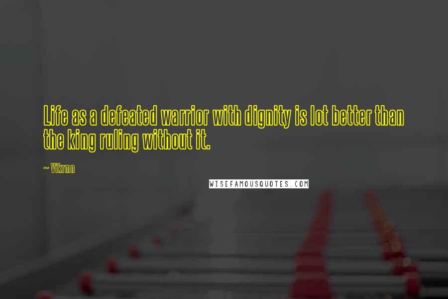 Vikrmn Quotes: Life as a defeated warrior with dignity is lot better than the king ruling without it.