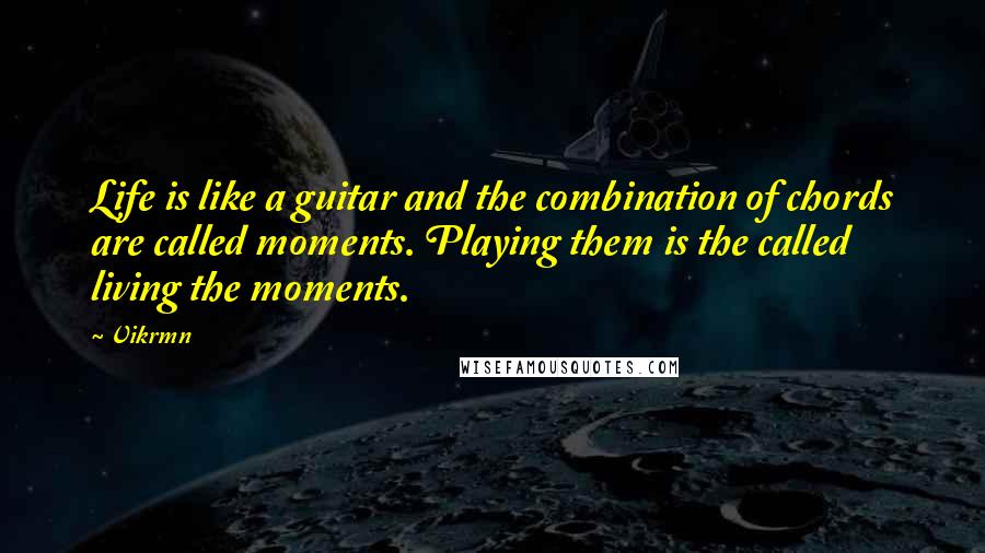 Vikrmn Quotes: Life is like a guitar and the combination of chords are called moments. Playing them is the called living the moments.