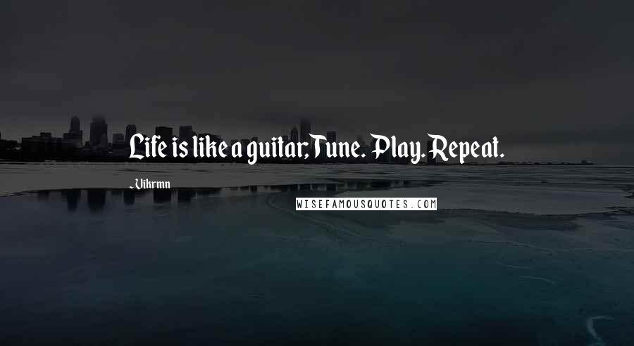 Vikrmn Quotes: Life is like a guitar; Tune. Play. Repeat.
