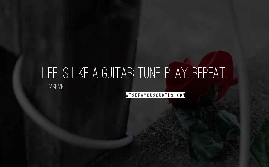 Vikrmn Quotes: Life is like a guitar; Tune. Play. Repeat.