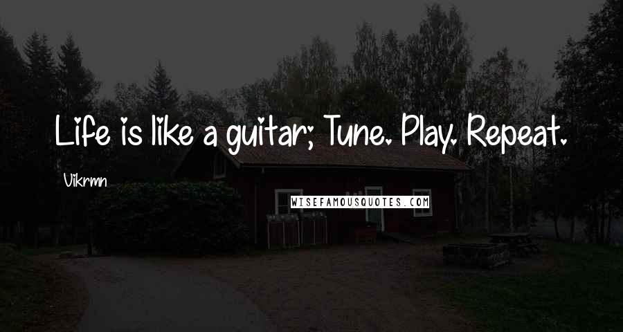 Vikrmn Quotes: Life is like a guitar; Tune. Play. Repeat.