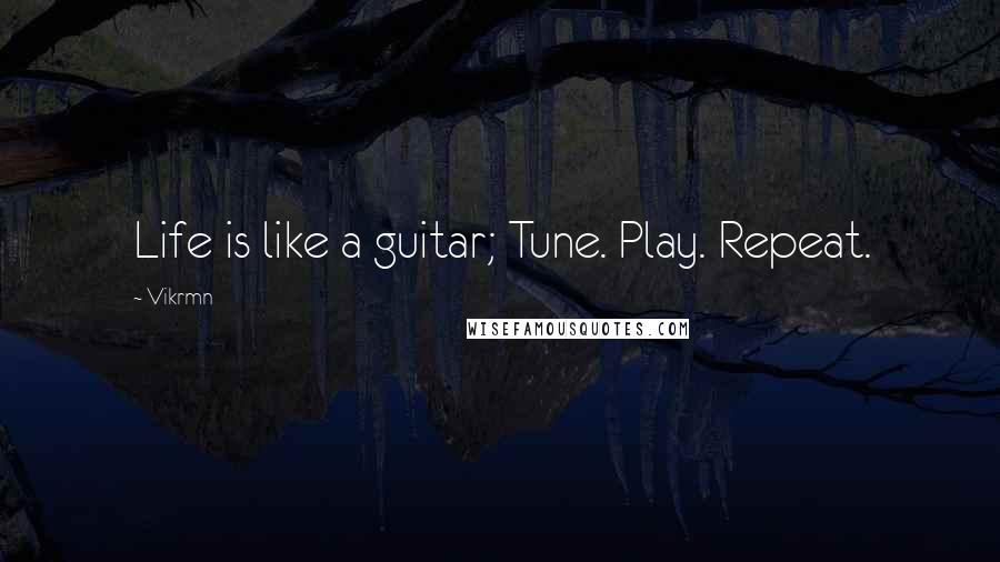 Vikrmn Quotes: Life is like a guitar; Tune. Play. Repeat.