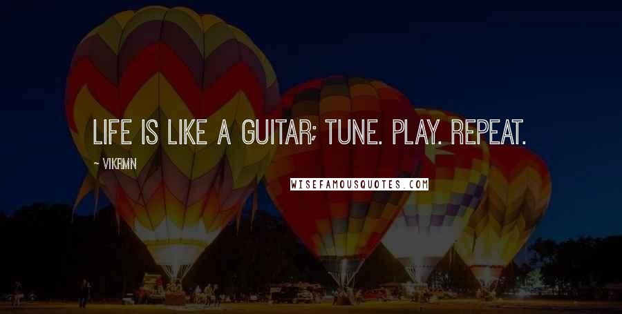 Vikrmn Quotes: Life is like a guitar; Tune. Play. Repeat.