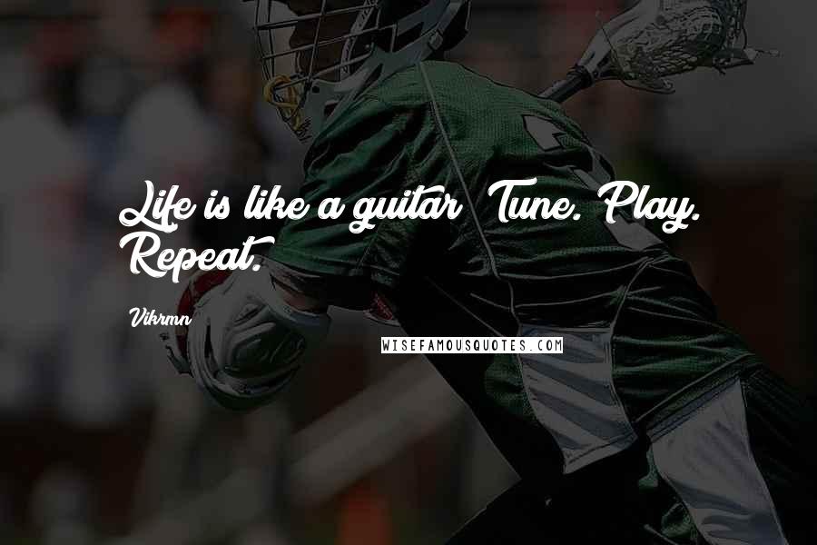 Vikrmn Quotes: Life is like a guitar; Tune. Play. Repeat.