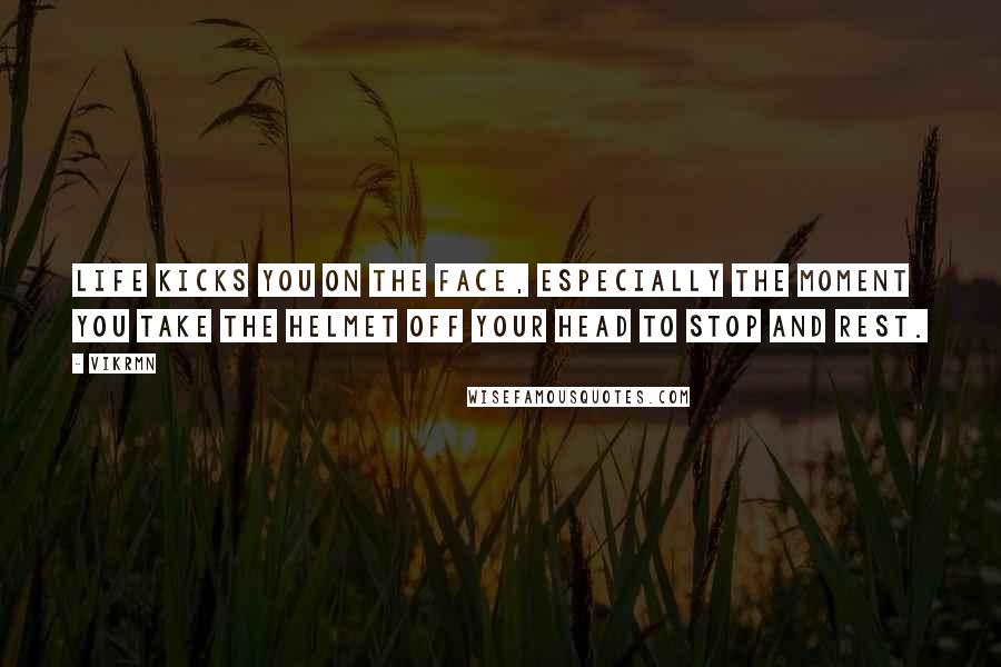 Vikrmn Quotes: Life kicks you on the face, especially the moment you take the helmet off your head to stop and rest.