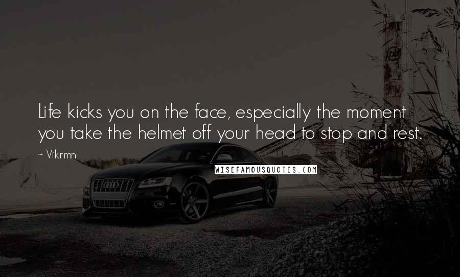 Vikrmn Quotes: Life kicks you on the face, especially the moment you take the helmet off your head to stop and rest.