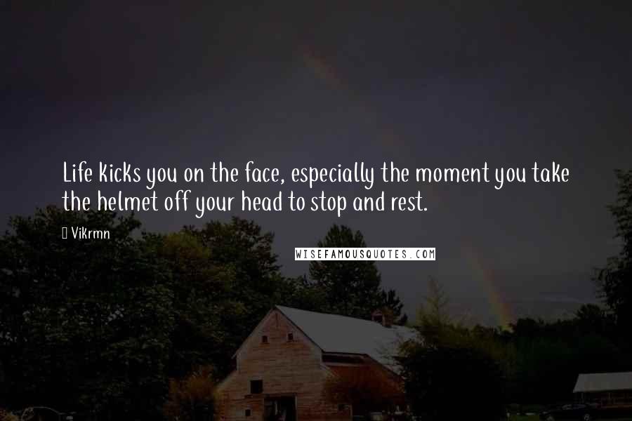 Vikrmn Quotes: Life kicks you on the face, especially the moment you take the helmet off your head to stop and rest.