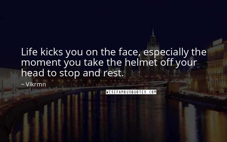 Vikrmn Quotes: Life kicks you on the face, especially the moment you take the helmet off your head to stop and rest.