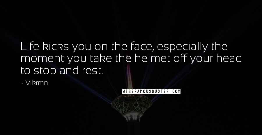 Vikrmn Quotes: Life kicks you on the face, especially the moment you take the helmet off your head to stop and rest.