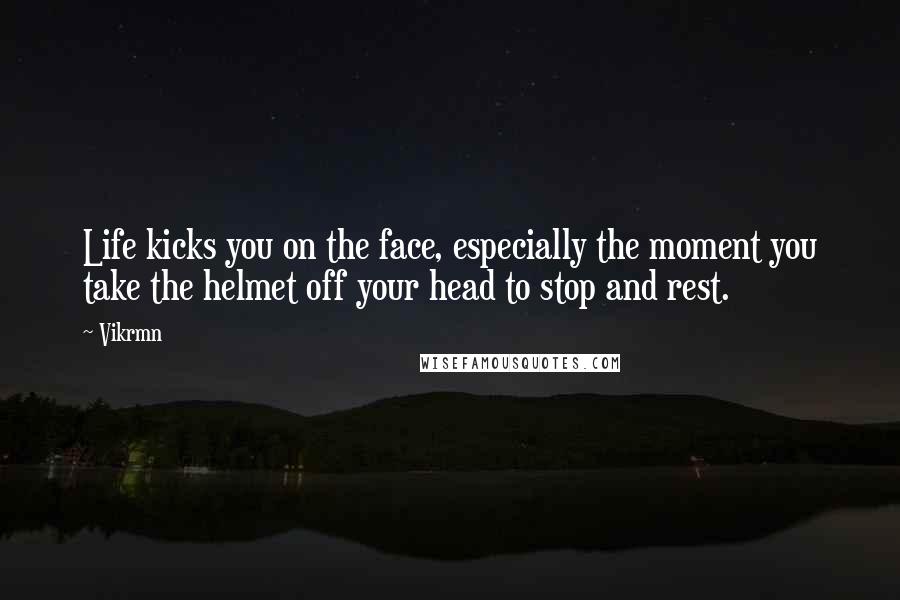 Vikrmn Quotes: Life kicks you on the face, especially the moment you take the helmet off your head to stop and rest.