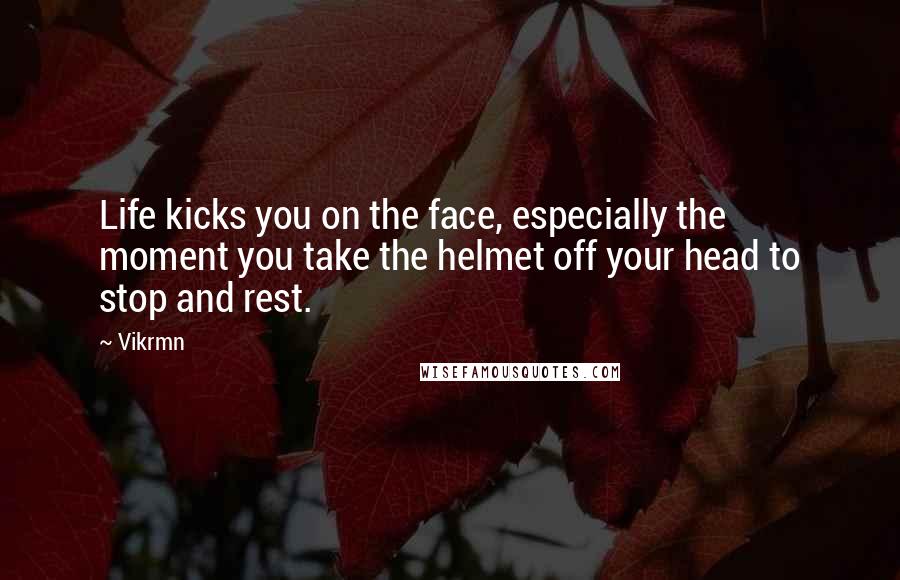 Vikrmn Quotes: Life kicks you on the face, especially the moment you take the helmet off your head to stop and rest.