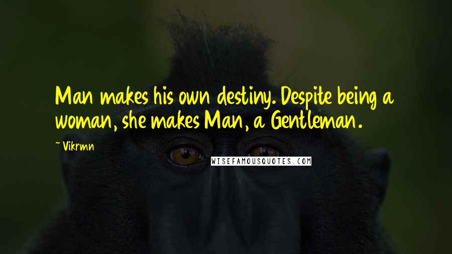 Vikrmn Quotes: Man makes his own destiny. Despite being a woman, she makes Man, a Gentleman.