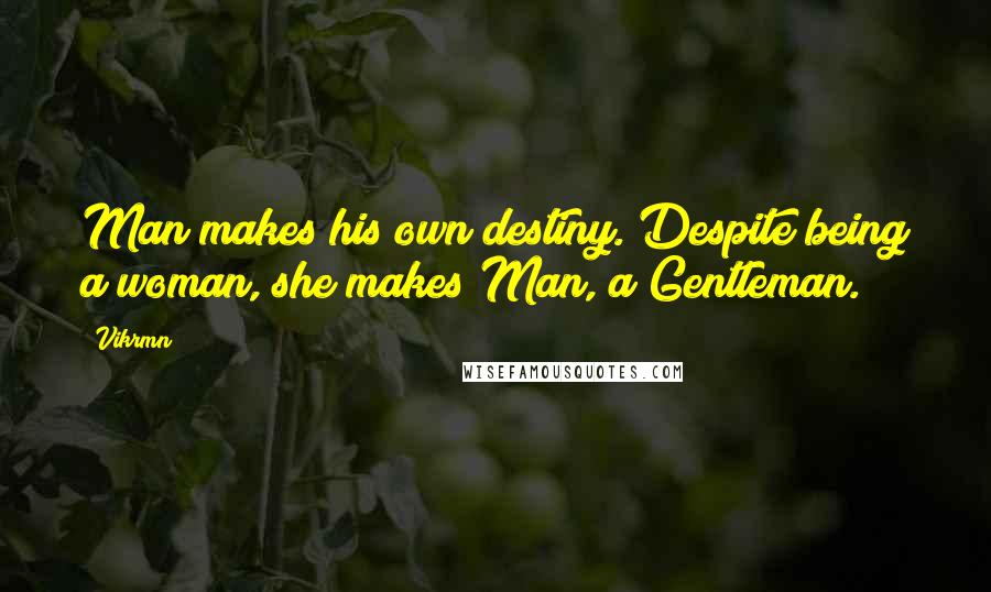 Vikrmn Quotes: Man makes his own destiny. Despite being a woman, she makes Man, a Gentleman.