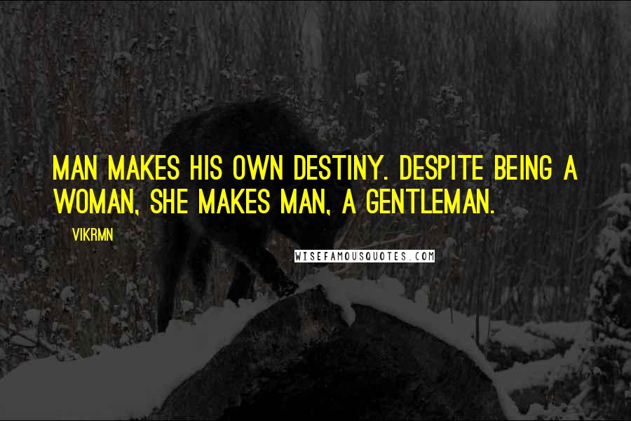Vikrmn Quotes: Man makes his own destiny. Despite being a woman, she makes Man, a Gentleman.