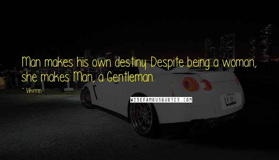 Vikrmn Quotes: Man makes his own destiny. Despite being a woman, she makes Man, a Gentleman.