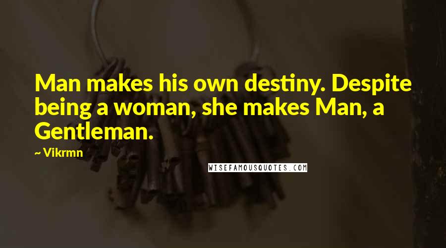 Vikrmn Quotes: Man makes his own destiny. Despite being a woman, she makes Man, a Gentleman.