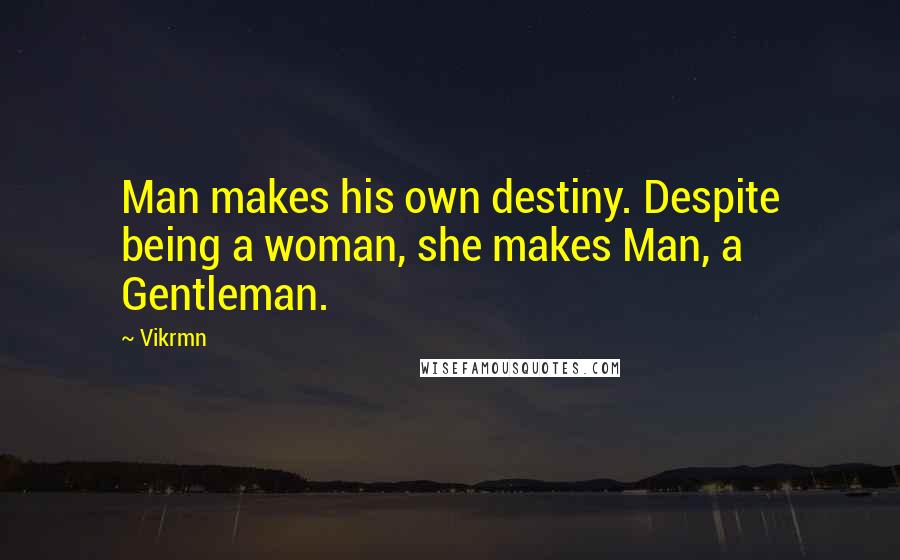 Vikrmn Quotes: Man makes his own destiny. Despite being a woman, she makes Man, a Gentleman.