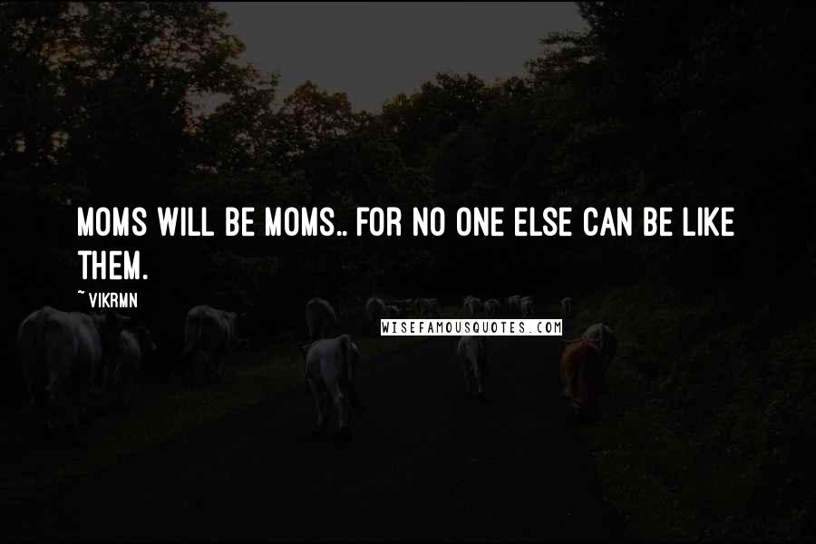 Vikrmn Quotes: Moms will be Moms.. for no one else can be like them.