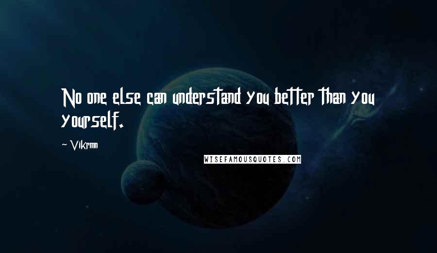 Vikrmn Quotes: No one else can understand you better than you yourself.