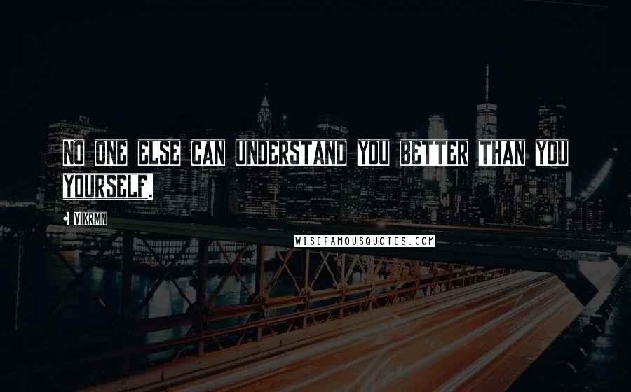 Vikrmn Quotes: No one else can understand you better than you yourself.