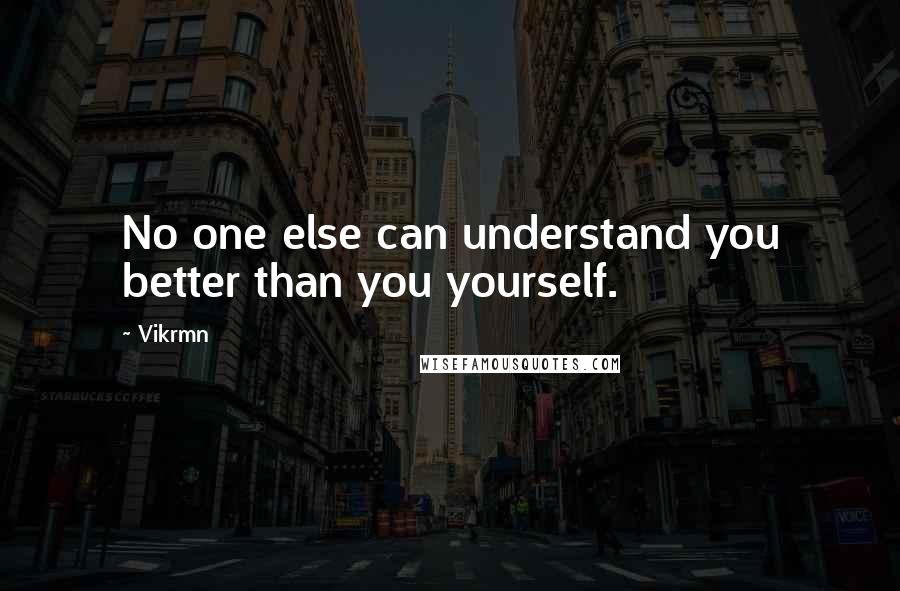 Vikrmn Quotes: No one else can understand you better than you yourself.