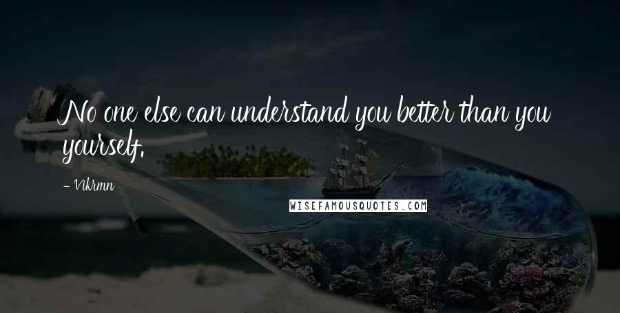 Vikrmn Quotes: No one else can understand you better than you yourself.