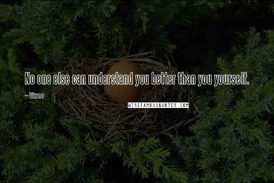 Vikrmn Quotes: No one else can understand you better than you yourself.