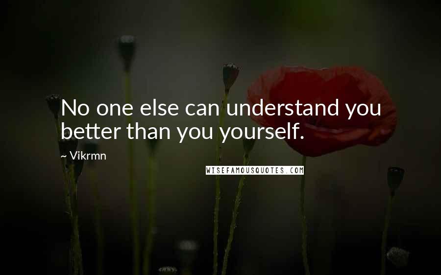 Vikrmn Quotes: No one else can understand you better than you yourself.