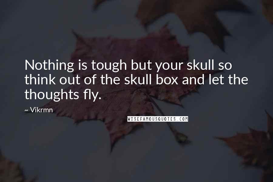 Vikrmn Quotes: Nothing is tough but your skull so think out of the skull box and let the thoughts fly.