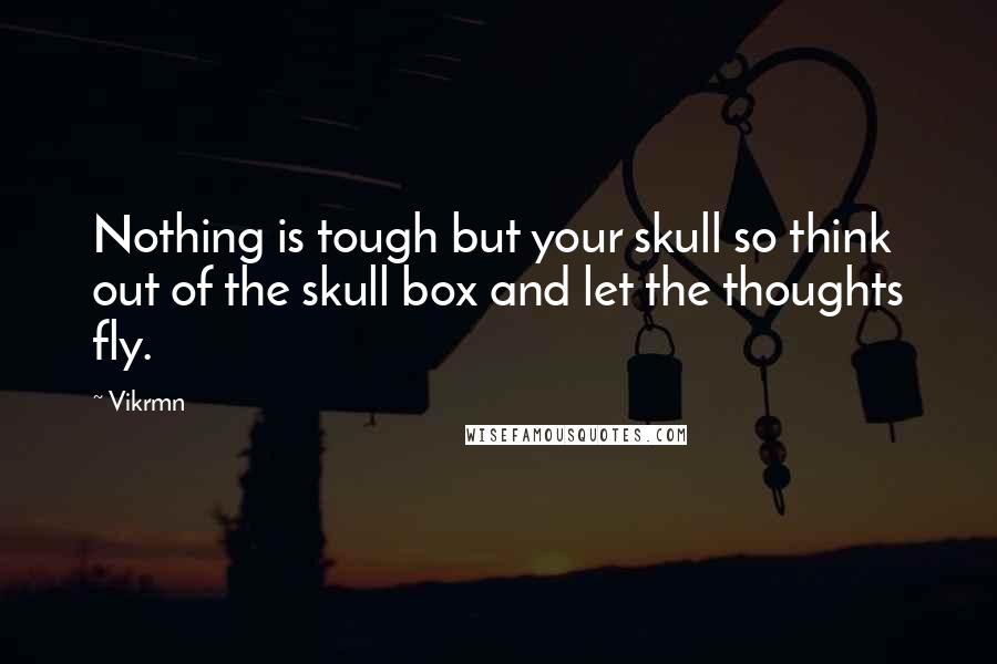 Vikrmn Quotes: Nothing is tough but your skull so think out of the skull box and let the thoughts fly.