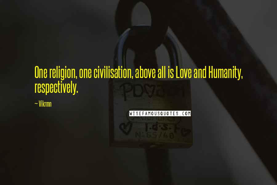 Vikrmn Quotes: One religion, one civilisation, above all is Love and Humanity, respectively.