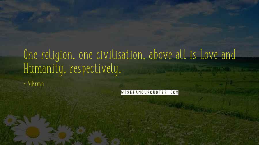 Vikrmn Quotes: One religion, one civilisation, above all is Love and Humanity, respectively.