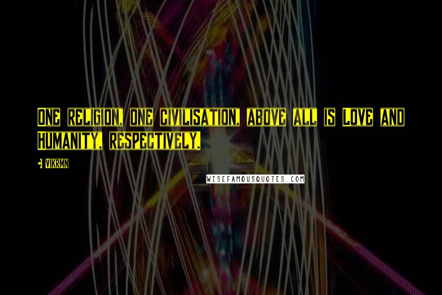 Vikrmn Quotes: One religion, one civilisation, above all is Love and Humanity, respectively.