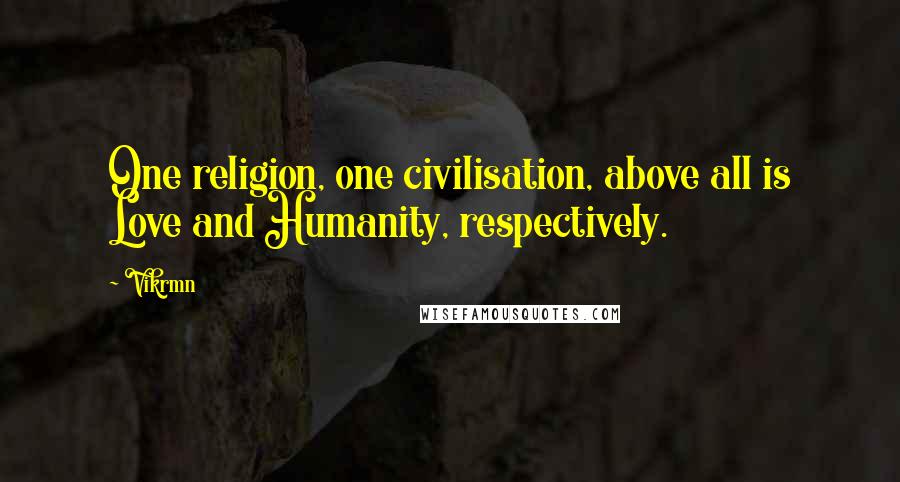 Vikrmn Quotes: One religion, one civilisation, above all is Love and Humanity, respectively.