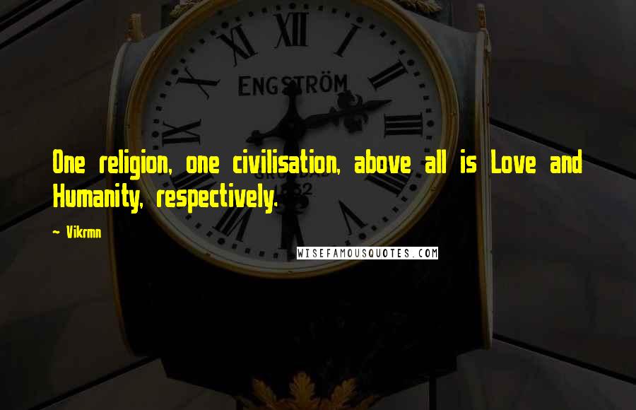 Vikrmn Quotes: One religion, one civilisation, above all is Love and Humanity, respectively.