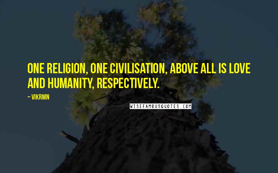 Vikrmn Quotes: One religion, one civilisation, above all is Love and Humanity, respectively.