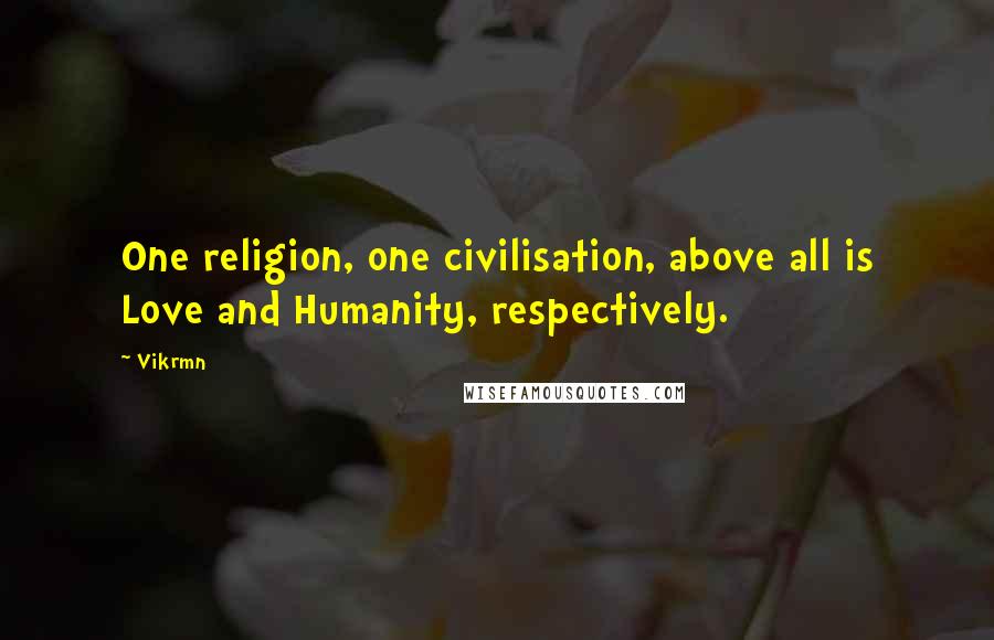 Vikrmn Quotes: One religion, one civilisation, above all is Love and Humanity, respectively.