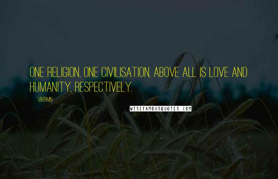 Vikrmn Quotes: One religion, one civilisation, above all is Love and Humanity, respectively.