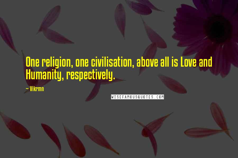 Vikrmn Quotes: One religion, one civilisation, above all is Love and Humanity, respectively.
